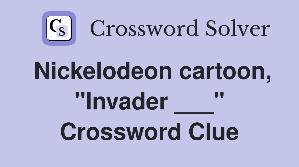 Nickelodeon cartoon, "Invader ___" Crossword Clue