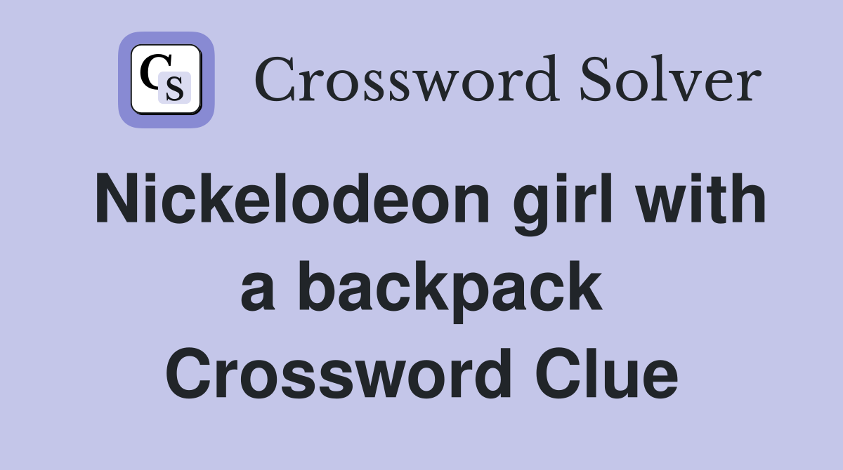 Nickelodeon girl with a backpack Crossword Clue