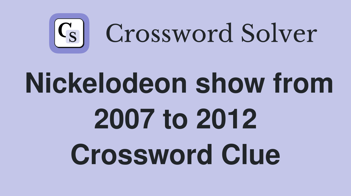 Nickelodeon show from 2007 to 2012 Crossword Clue