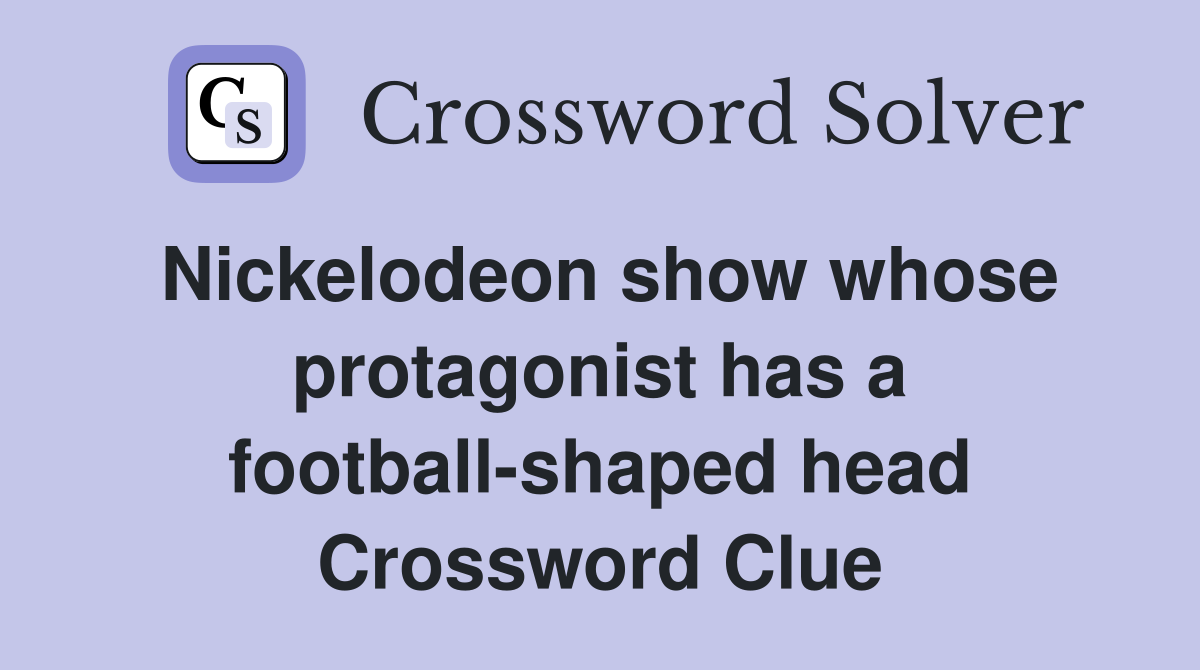 Nickelodeon show whose protagonist has a football-shaped head Crossword Clue