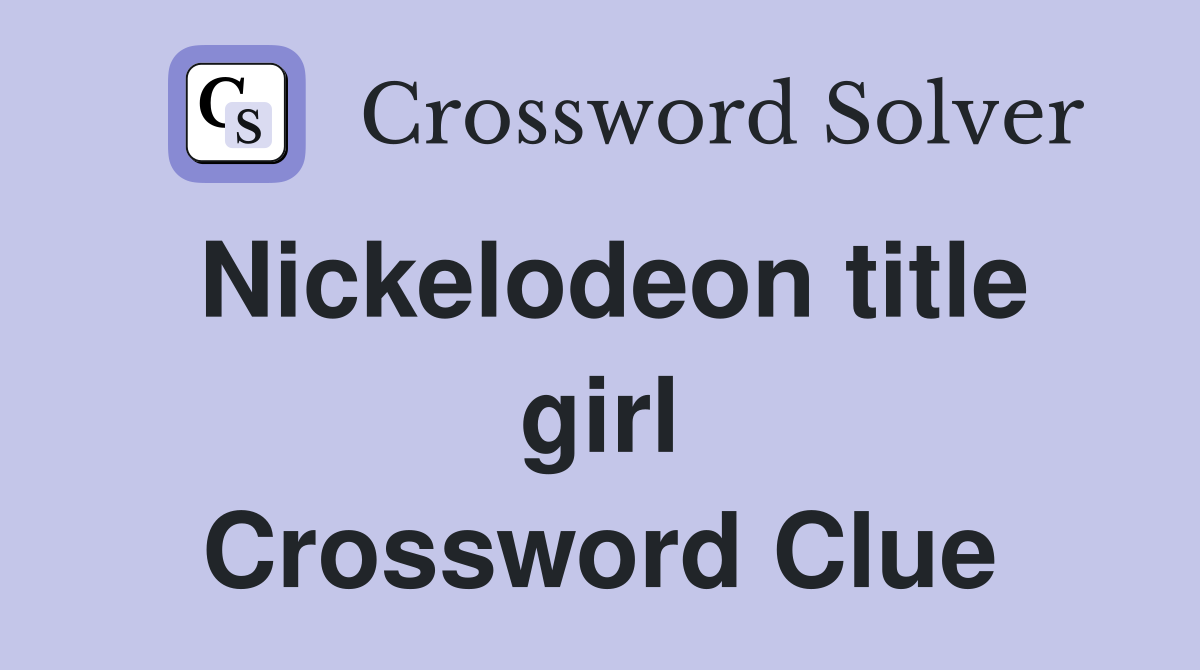 Nickelodeon title girl Crossword Clue
