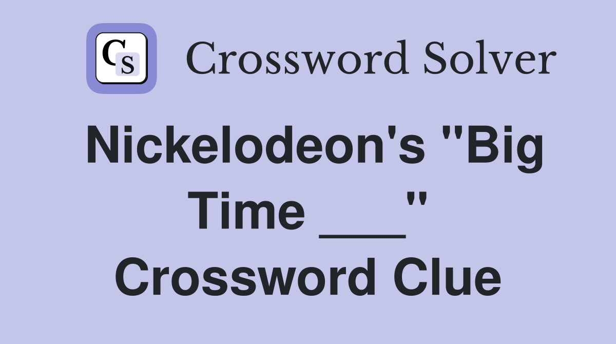 Nickelodeon's "Big Time ___" Crossword Clue