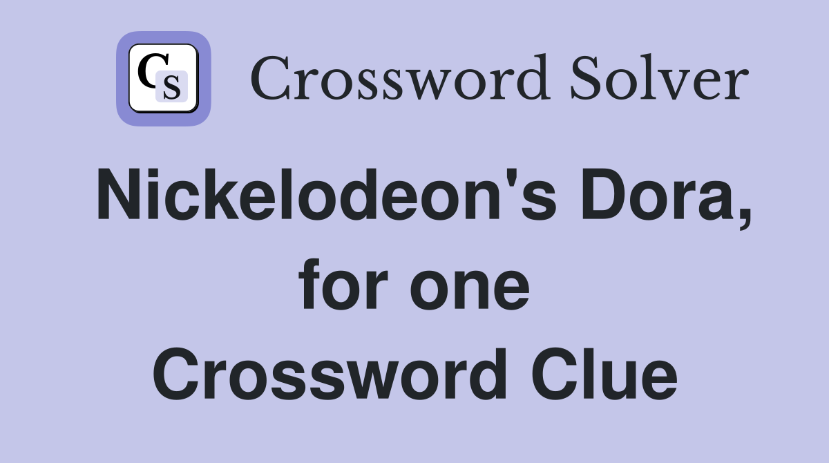 Nickelodeon's Dora, for one Crossword Clue
