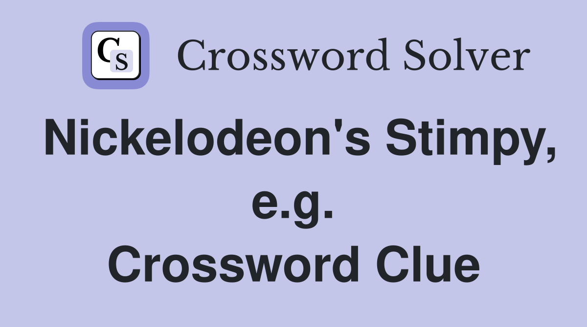 Nickelodeon's Stimpy, e.g. Crossword Clue