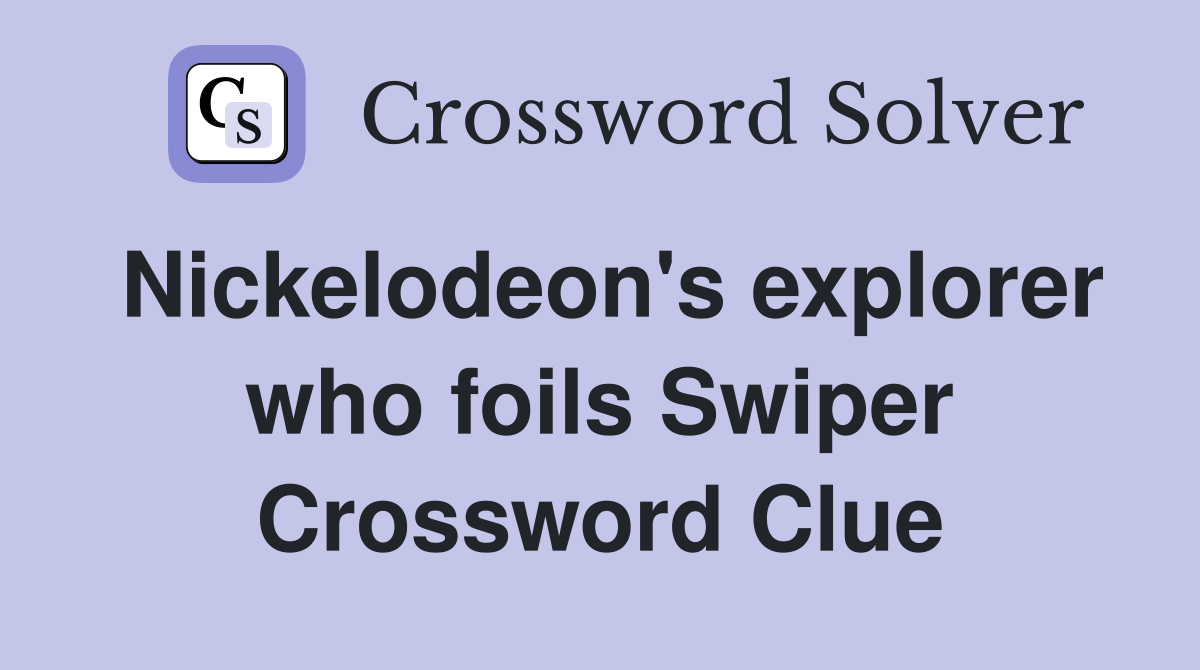 Nickelodeon's explorer who foils Swiper Crossword Clue