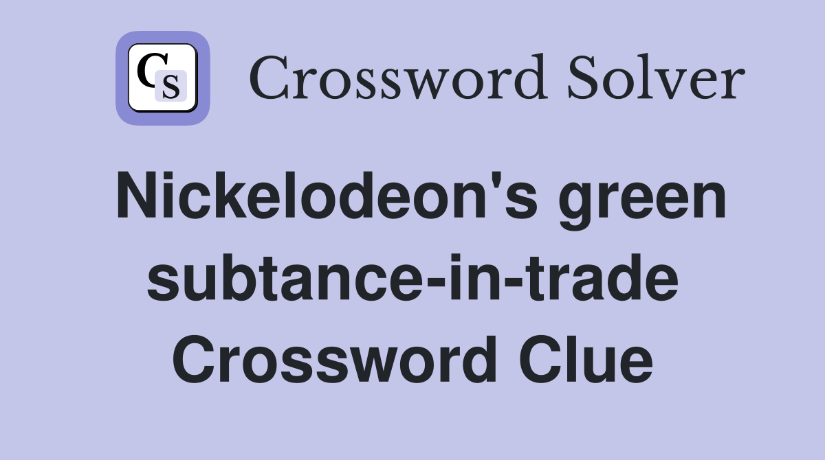 Nickelodeon's green subtance-in-trade Crossword Clue