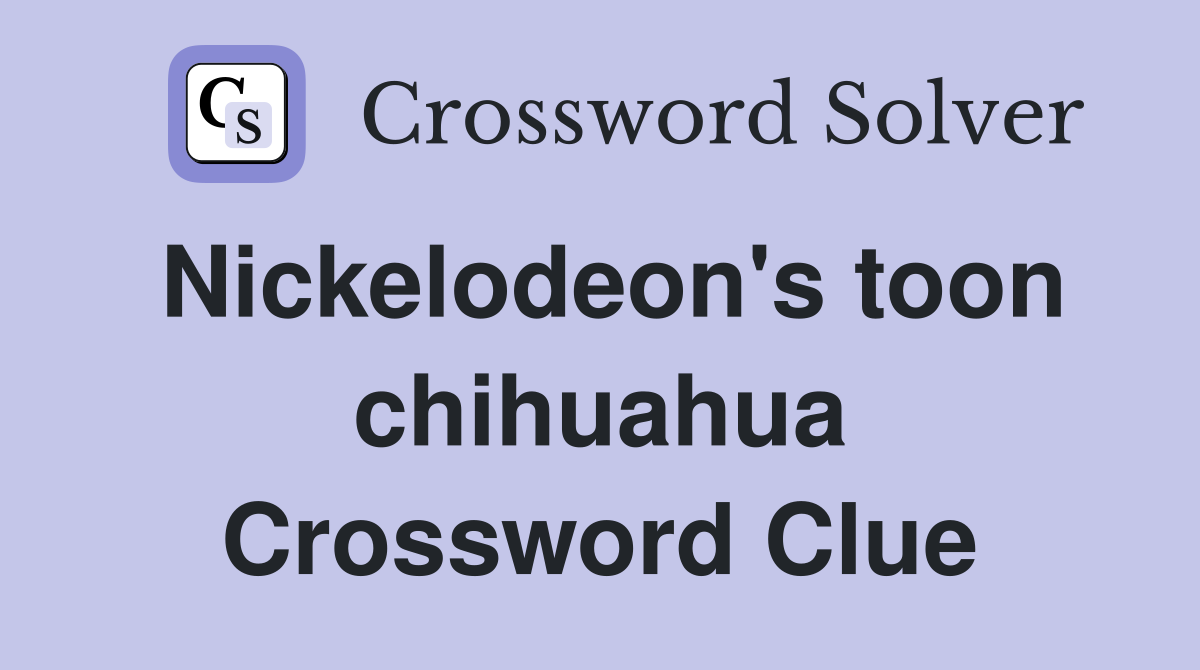 Nickelodeon's toon chihuahua Crossword Clue