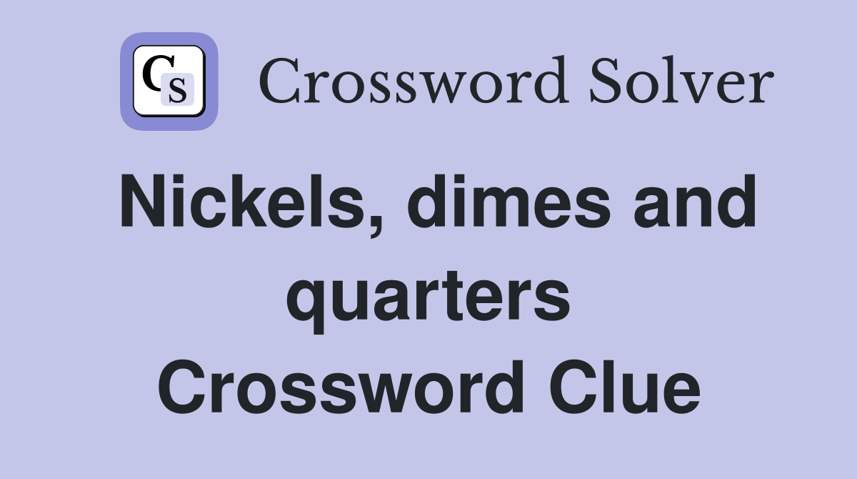 Nickels, dimes and quarters Crossword Clue