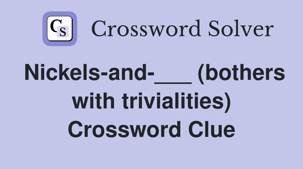 Nickels-and-___ (bothers with trivialities) Crossword Clue