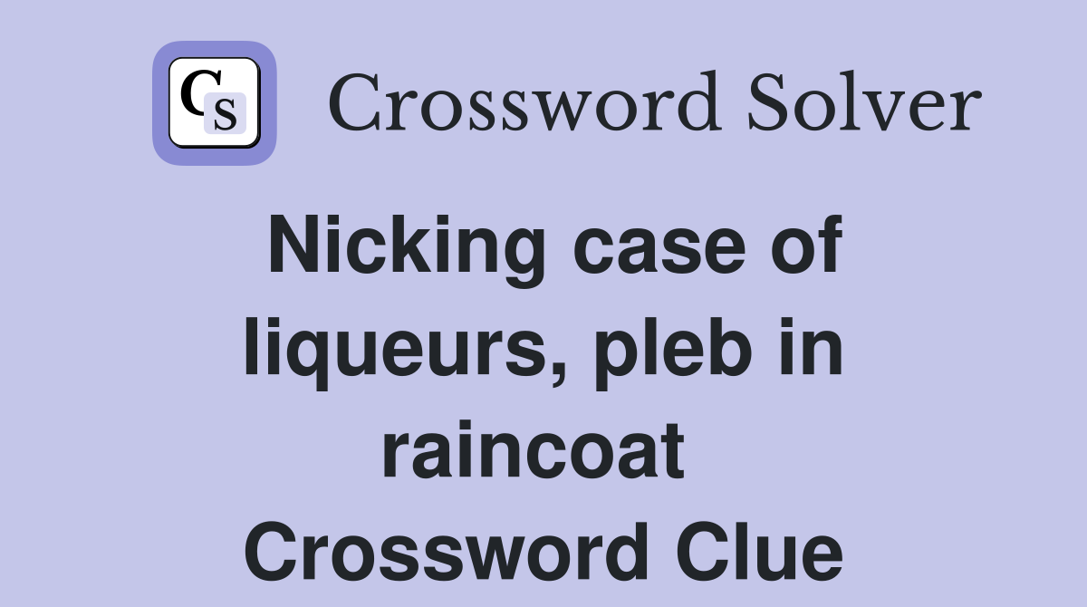 Nicking case of liqueurs, pleb in raincoat  Crossword Clue