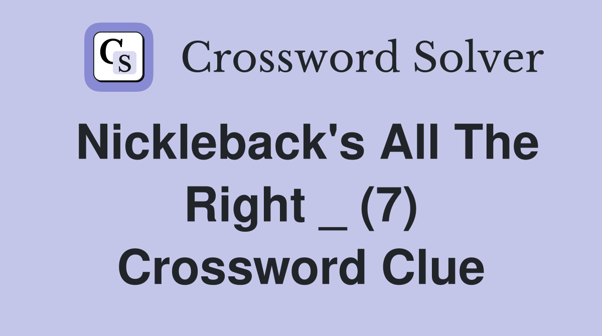 Nickleback's All The Right _ (7) Crossword Clue