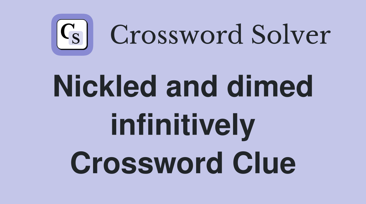 Nickled and dimed  infinitively Crossword Clue