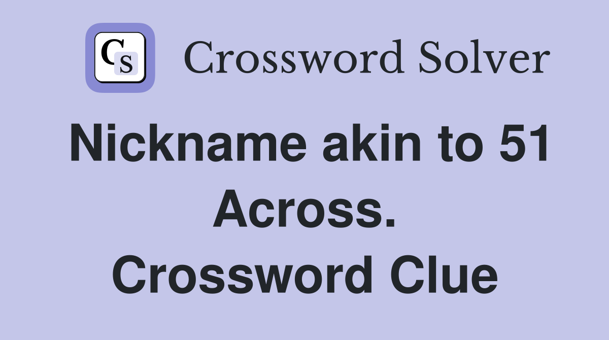 Nickname akin to 51 Across. Crossword Clue