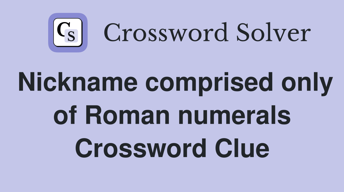 Nickname comprised only of Roman numerals Crossword Clue