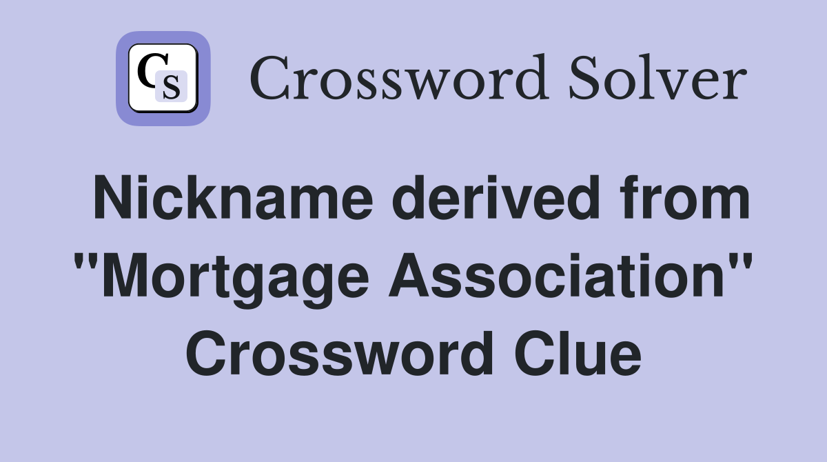 Nickname derived from "Mortgage Association" Crossword Clue