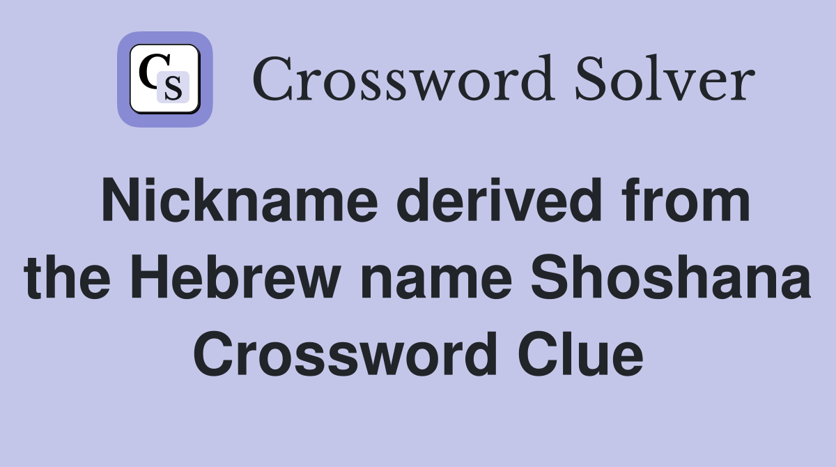 Nickname derived from the Hebrew name Shoshana Crossword Clue
