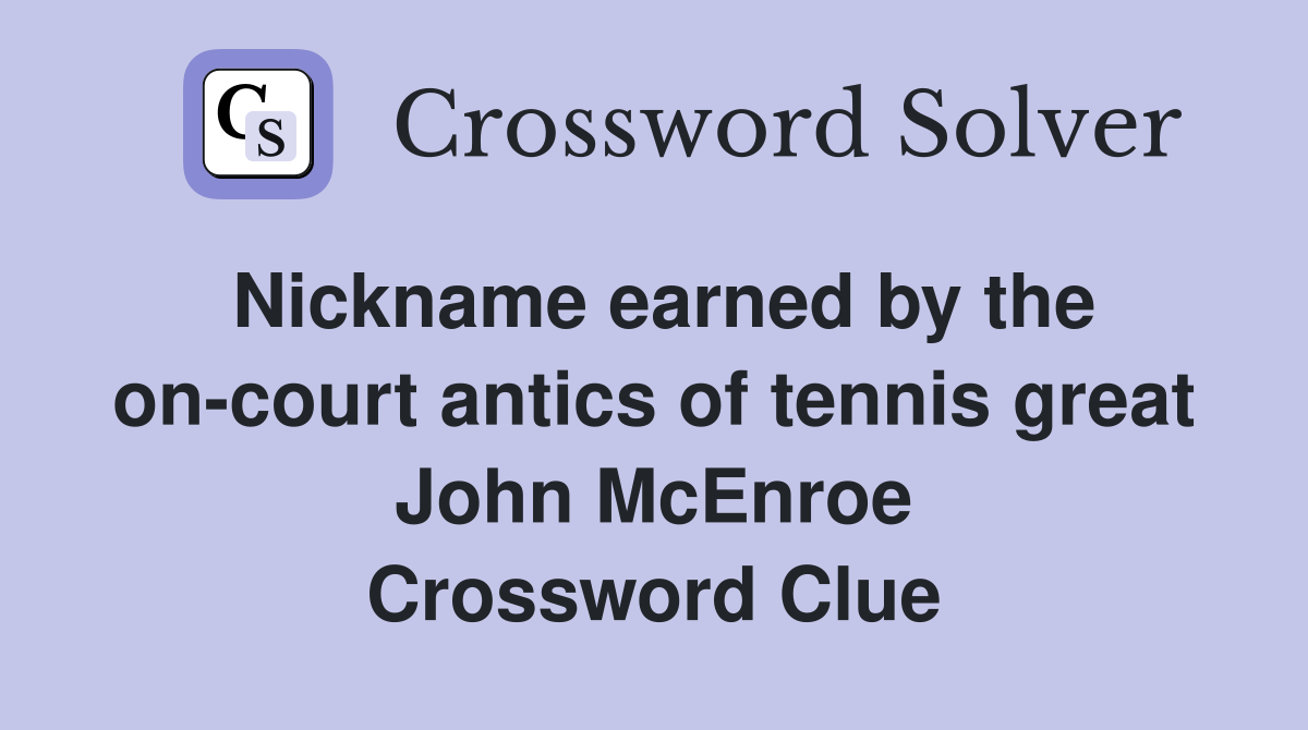 Nickname earned by the on-court antics of tennis great John McEnroe Crossword Clue
