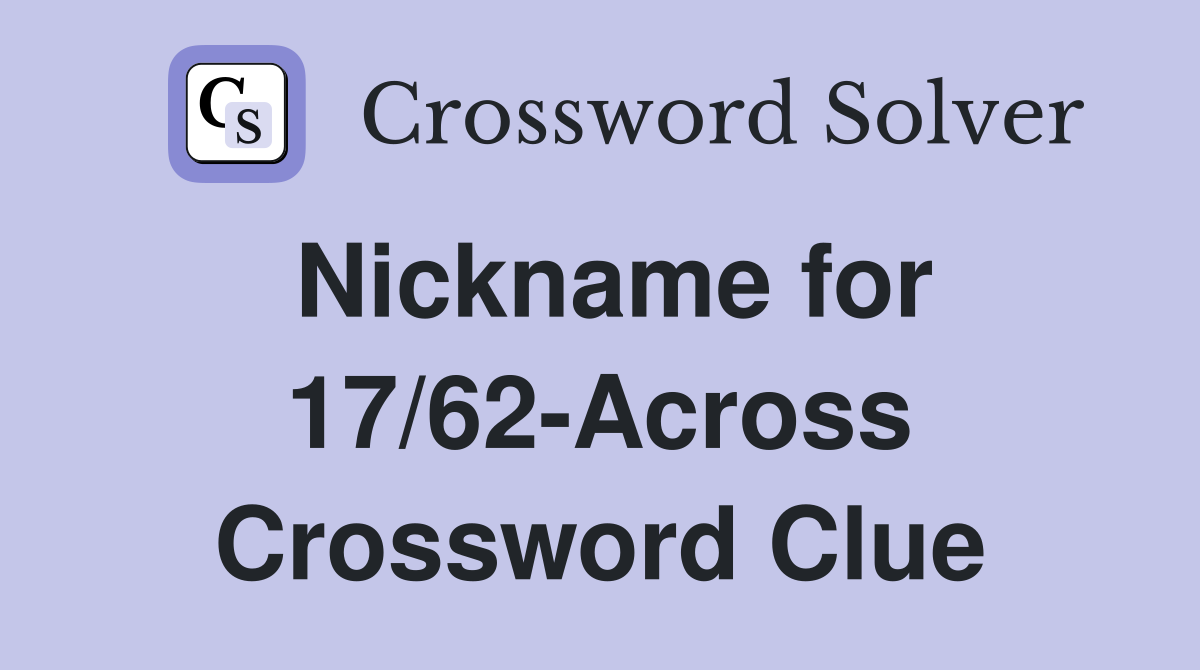 Nickname for 17/62-Across Crossword Clue