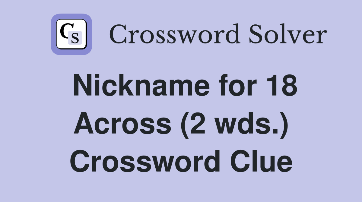 Nickname for 18 Across (2 wds.) Crossword Clue