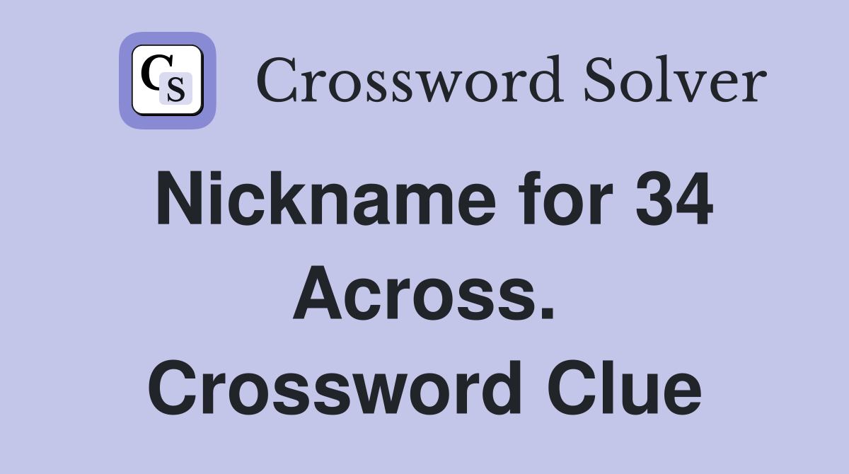 Nickname for 34 Across. Crossword Clue