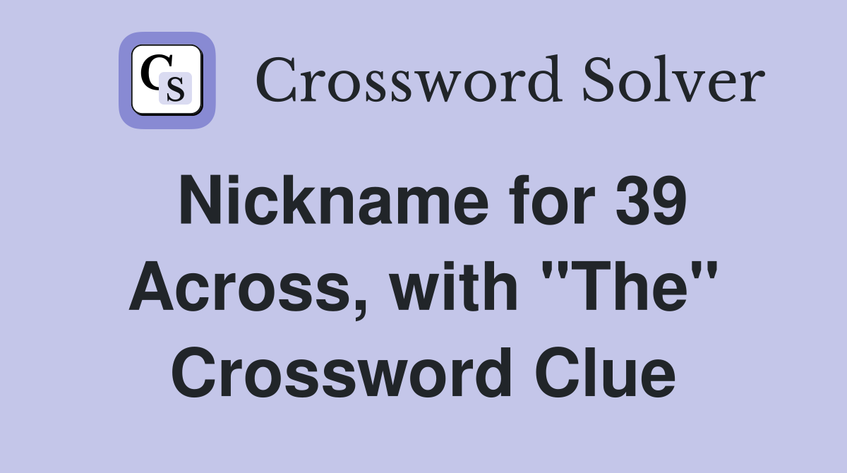 Nickname for 39 Across, with "The" Crossword Clue