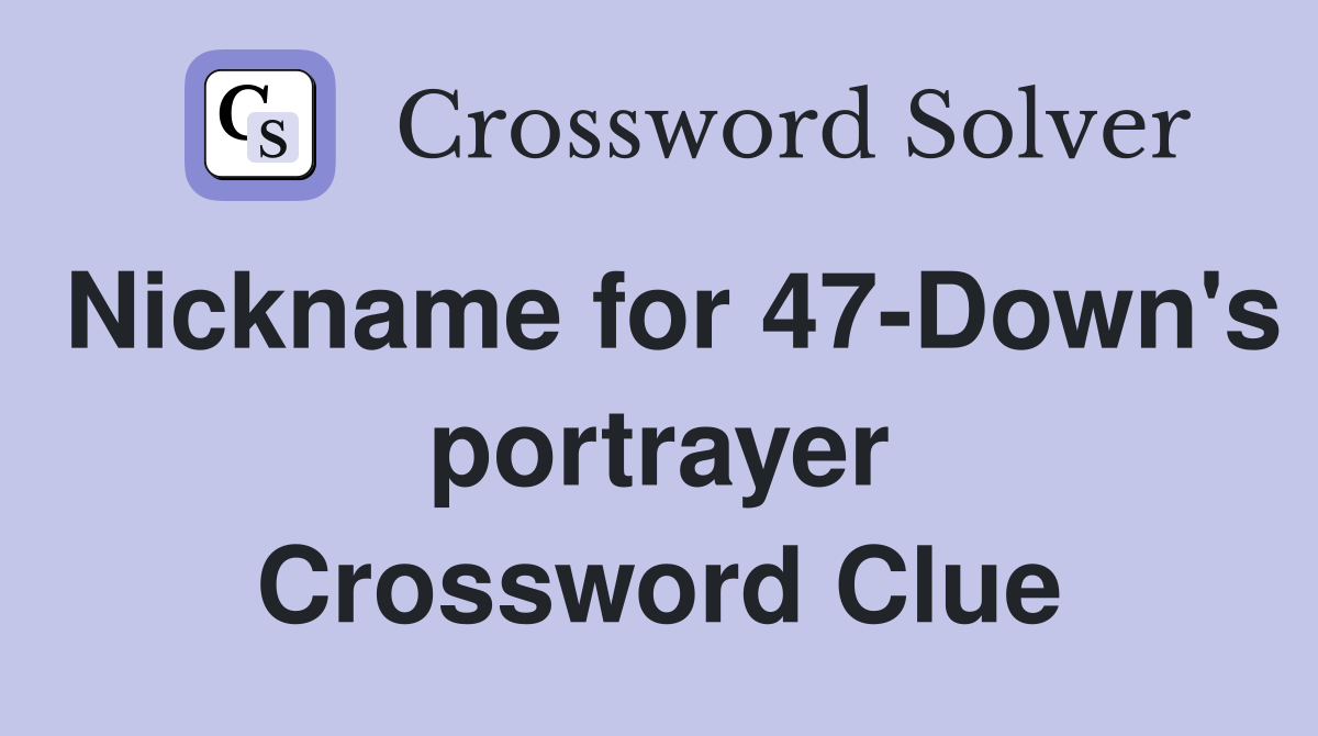 Nickname for 47-Down's portrayer Crossword Clue