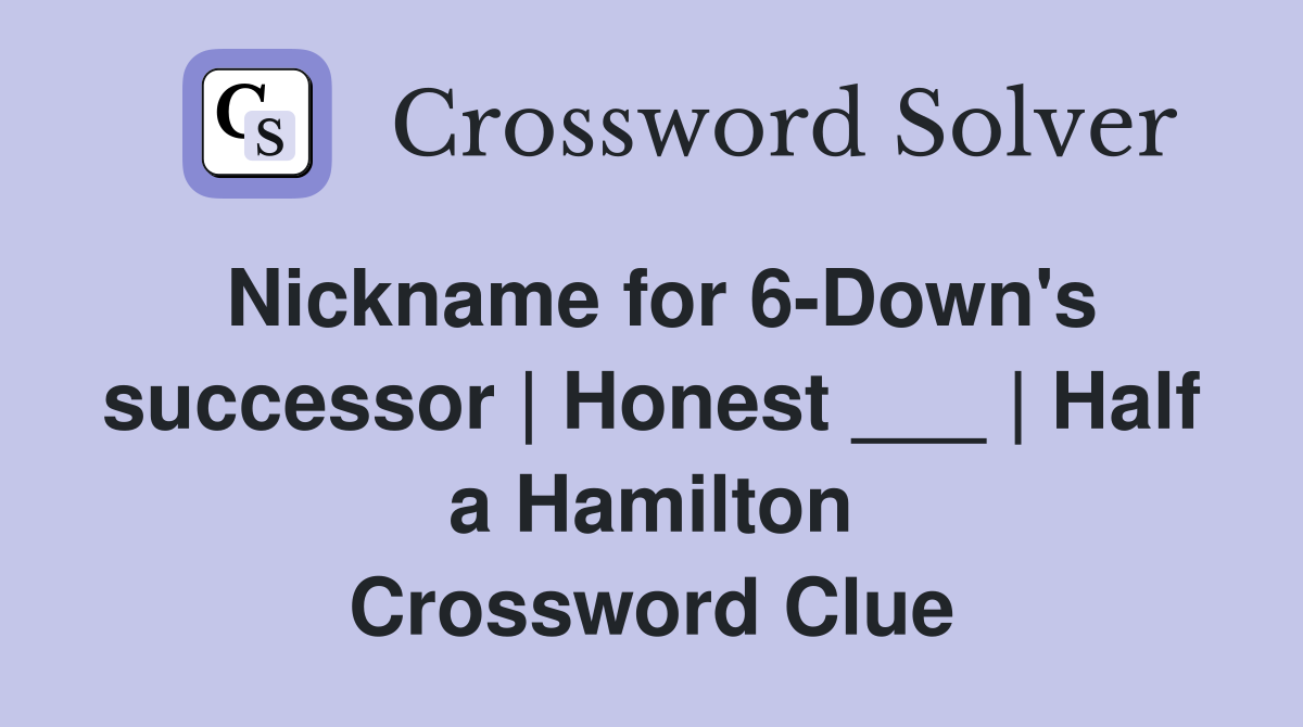 Nickname for 6-Down's successor | Honest ___ | Half a Hamilton Crossword Clue