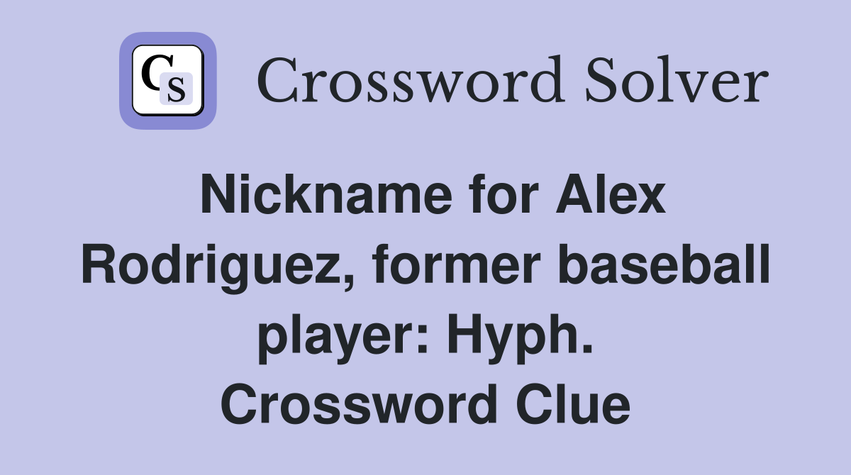 Nickname for Alex Rodriguez, former baseball player: Hyph. Crossword Clue