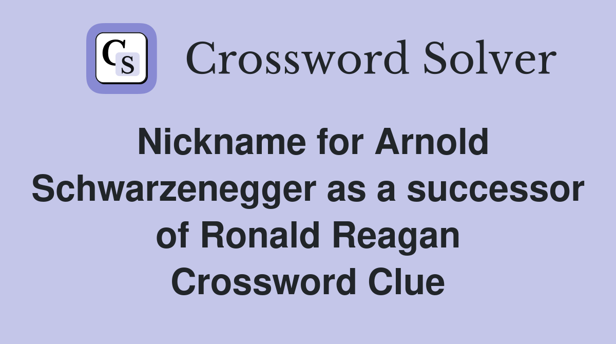 Nickname for Arnold Schwarzenegger as a successor of Ronald Reagan Crossword Clue