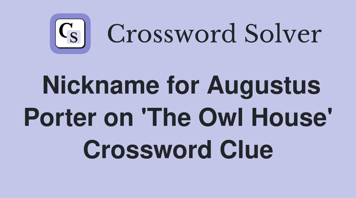 Nickname for Augustus Porter on 'The Owl House' Crossword Clue