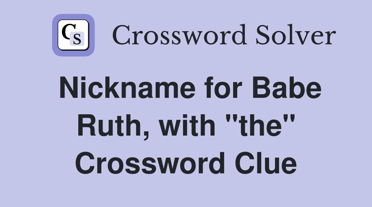 Nickname for Babe Ruth, with "the" Crossword Clue