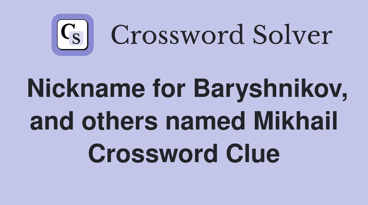 Nickname for Baryshnikov, and others named Mikhail Crossword Clue