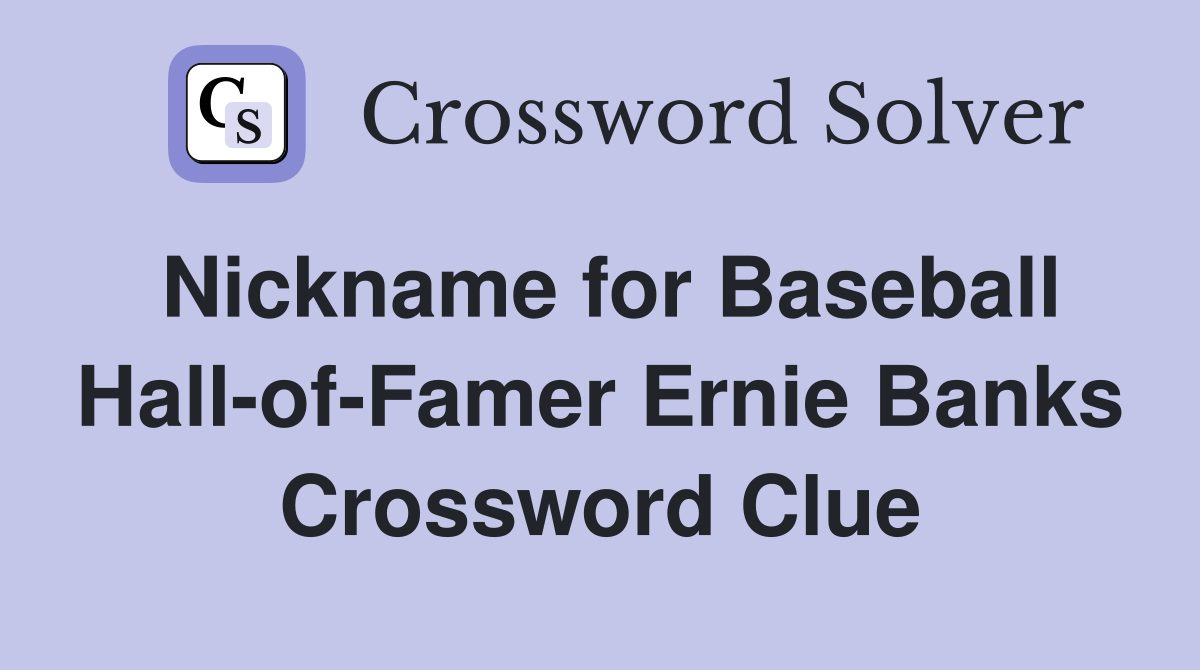 Nickname for Baseball Hall-of-Famer Ernie Banks Crossword Clue