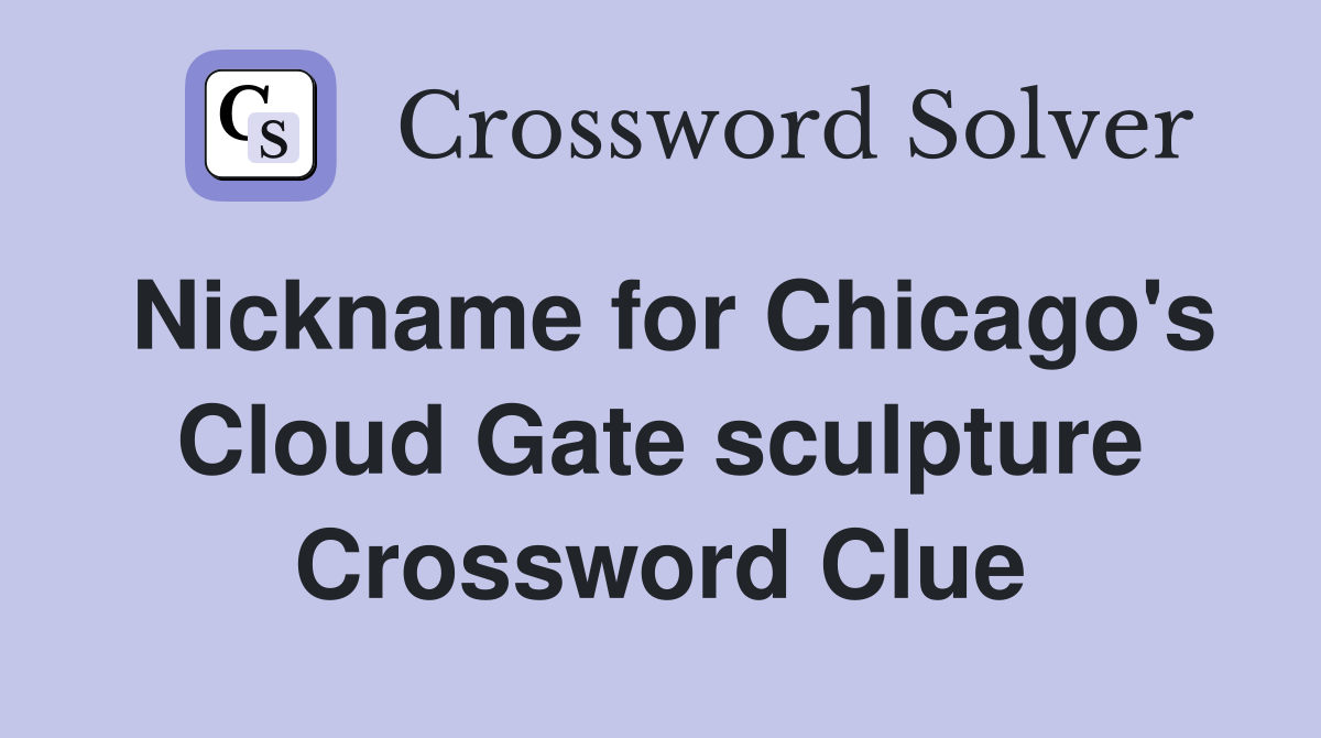 Nickname for Chicago's Cloud Gate sculpture Crossword Clue