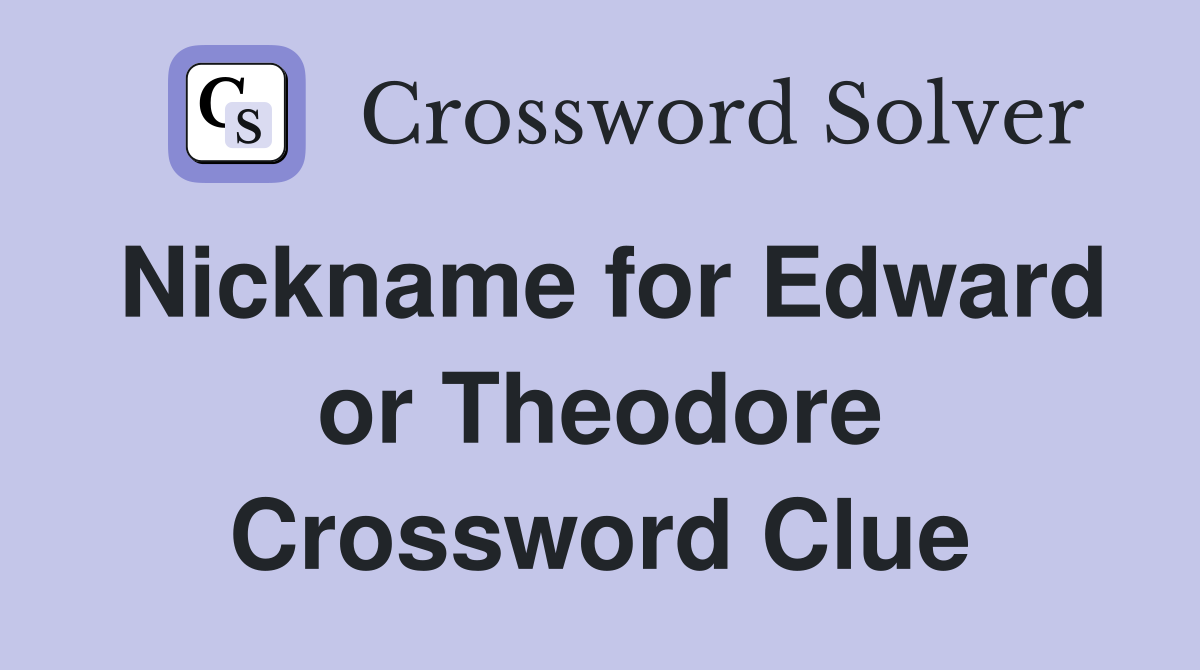 Nickname for Edward or Theodore Crossword Clue