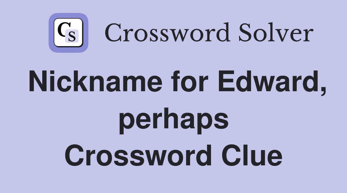 Nickname for Edward, perhaps Crossword Clue