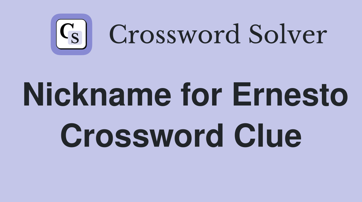 Nickname for Ernesto Crossword Clue