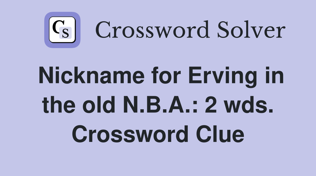 Nickname for Erving in the old N.B.A.: 2 wds. Crossword Clue