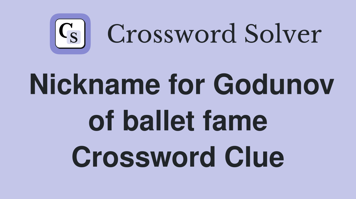 Nickname for Godunov of ballet fame Crossword Clue