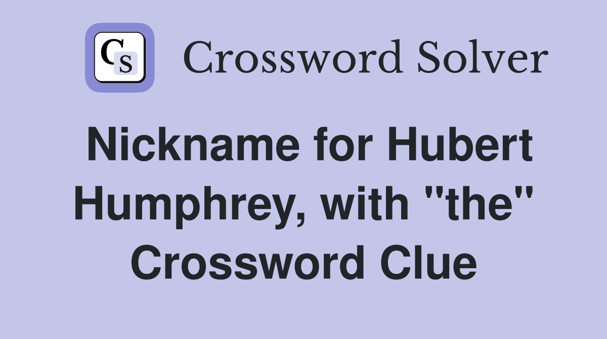 Nickname for Hubert Humphrey, with "the" Crossword Clue