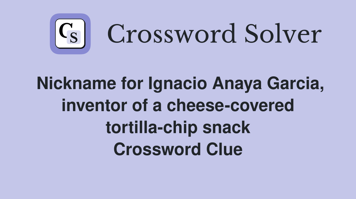 Nickname for Ignacio Anaya Garcia, inventor of a cheese-covered tortilla-chip snack Crossword Clue