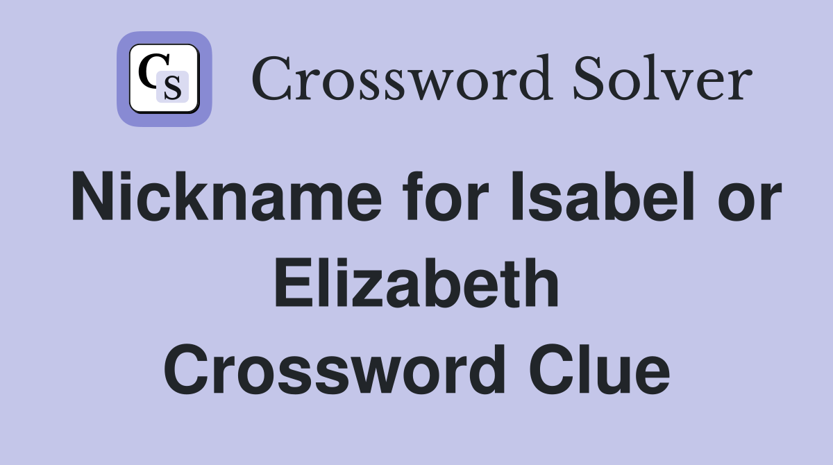 Nickname for Isabel or Elizabeth Crossword Clue