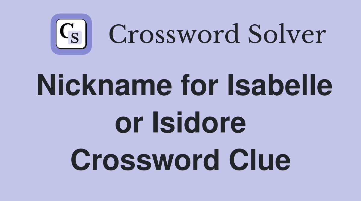 Nickname for Isabelle or Isidore Crossword Clue