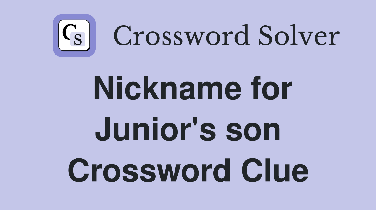 Nickname for Junior's son Crossword Clue