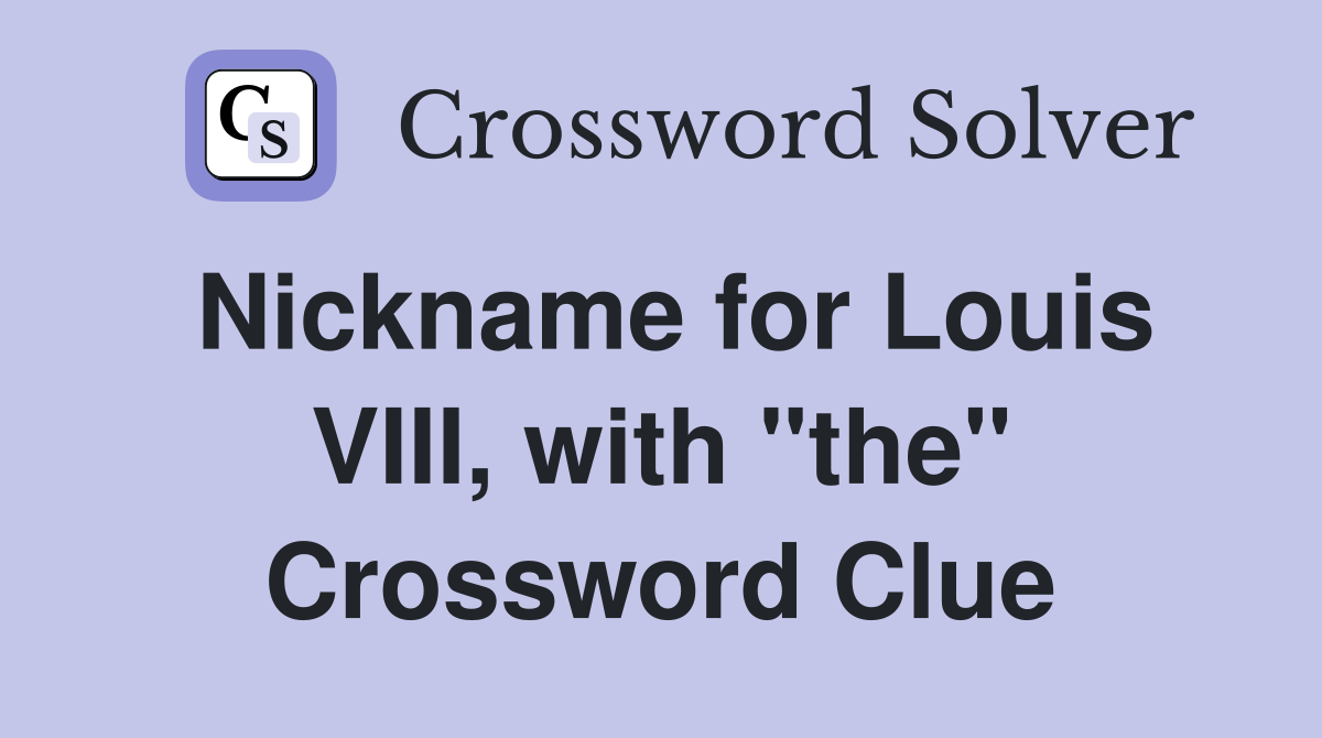 Nickname for Louis VIII, with "the" Crossword Clue