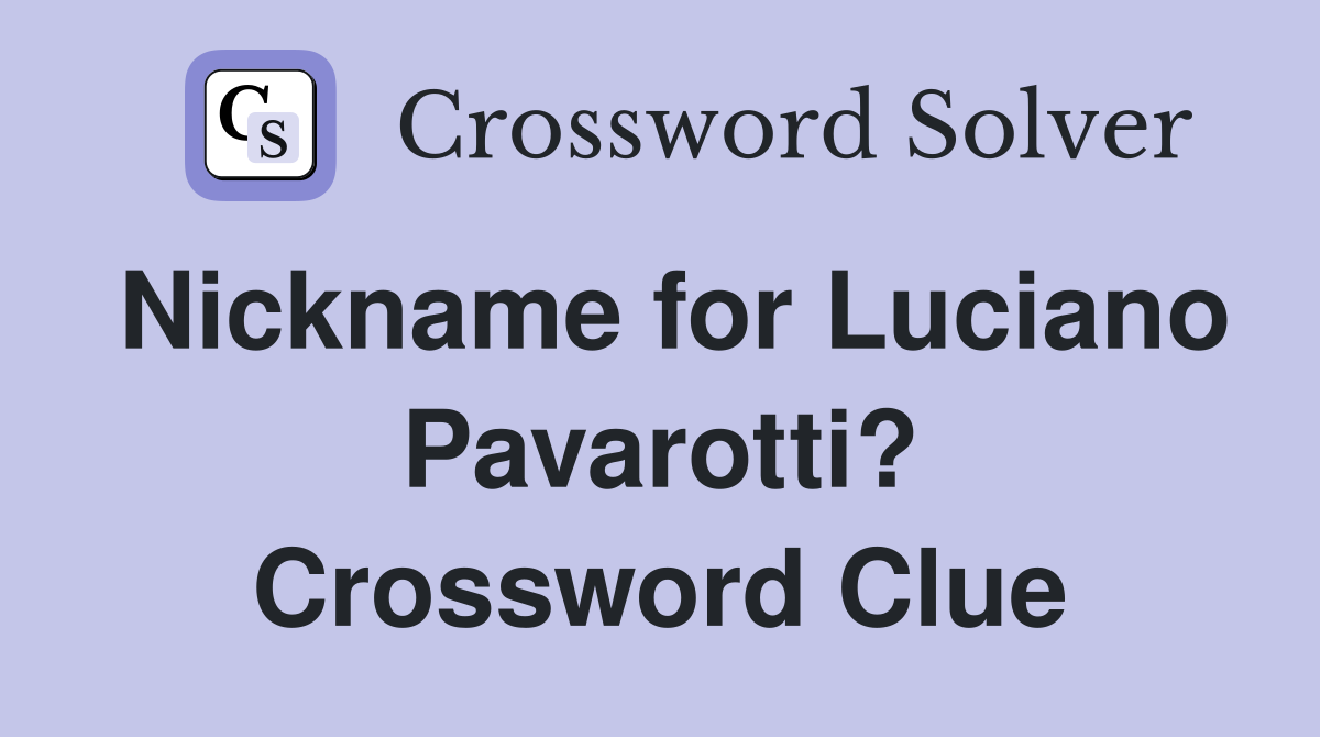 Nickname for Luciano Pavarotti? Crossword Clue