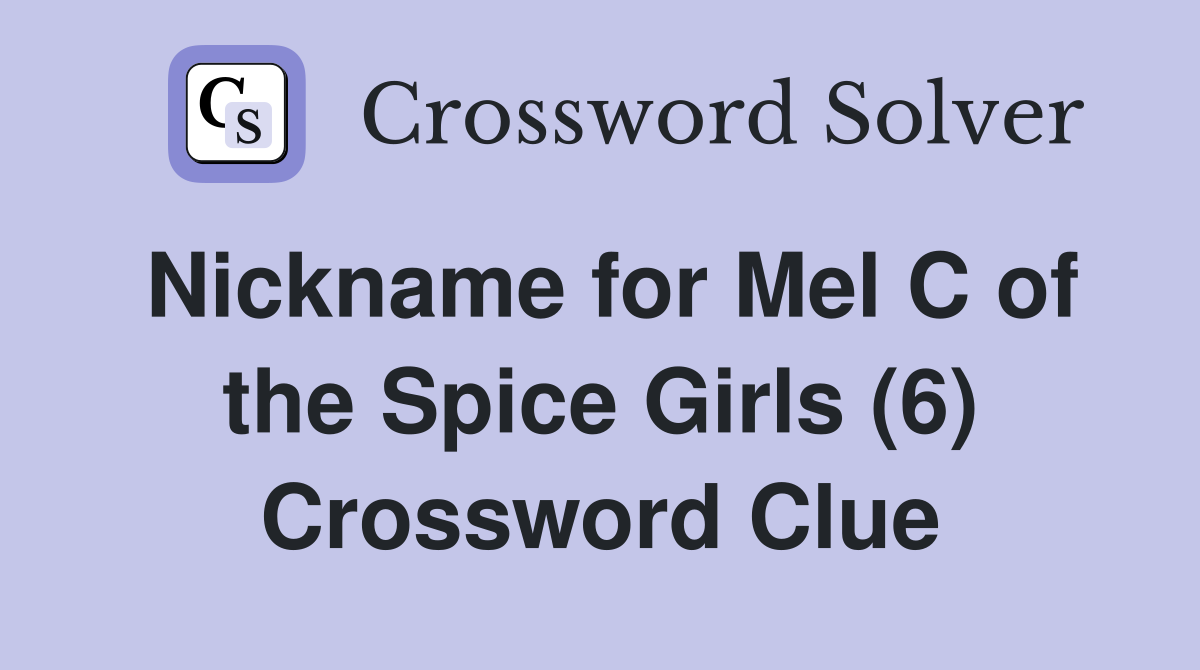 Nickname for Mel C of the Spice Girls (6) Crossword Clue