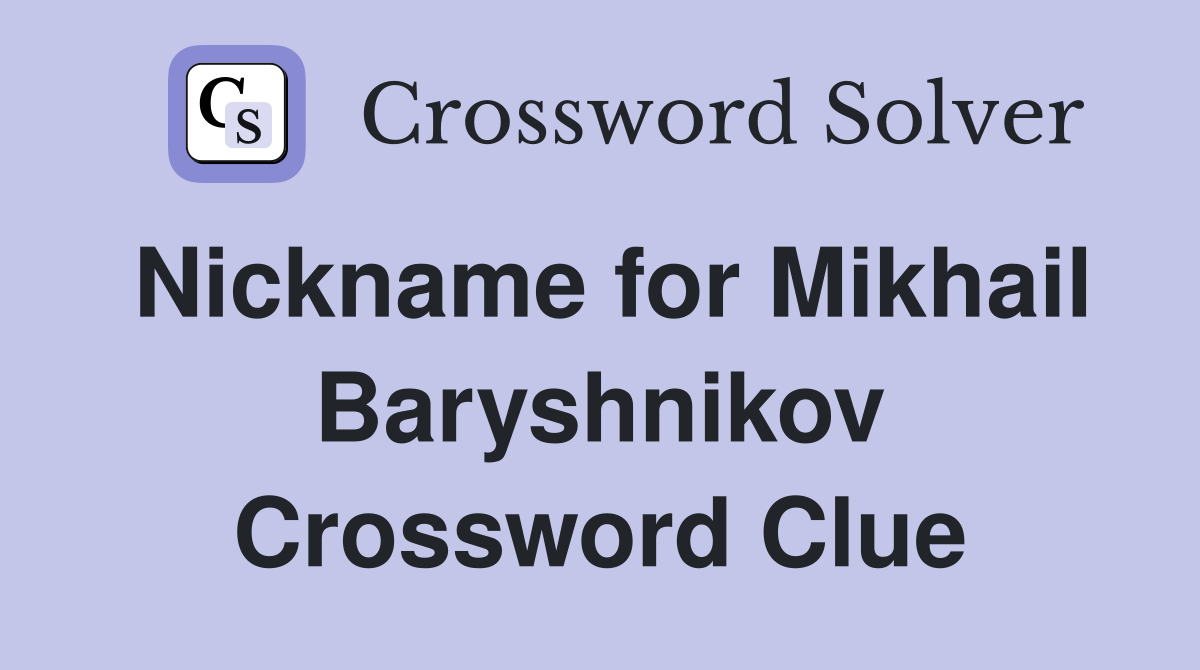 Nickname for Mikhail Baryshnikov Crossword Clue