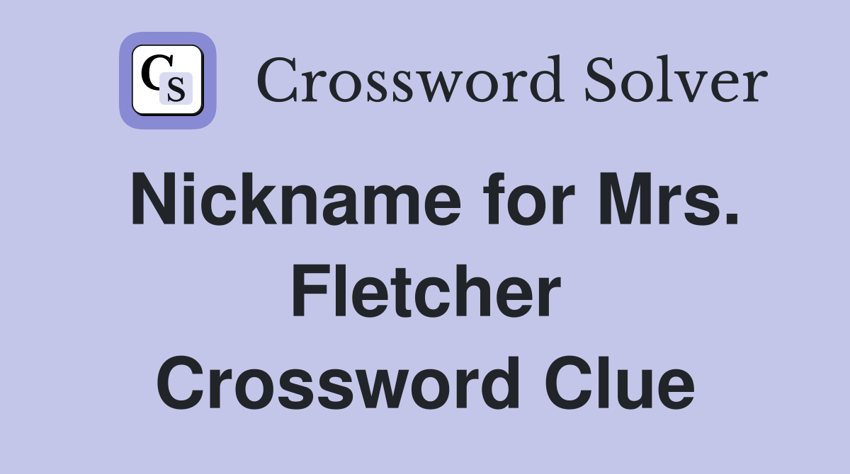 Nickname for Mrs. Fletcher Crossword Clue