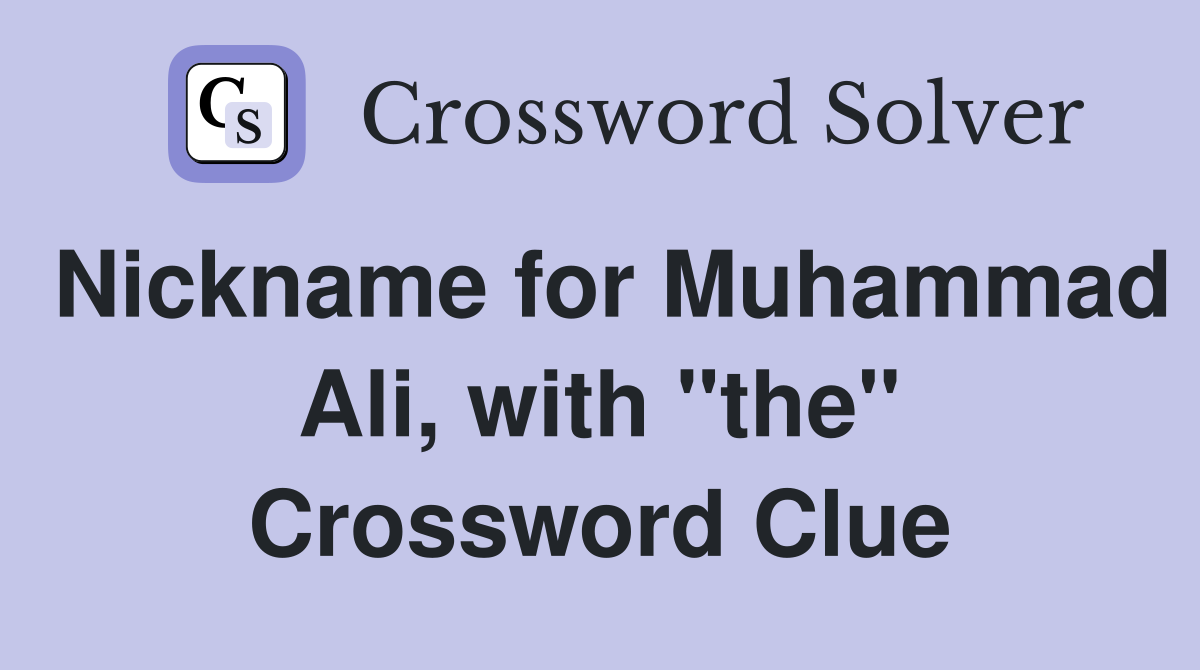 Nickname for Muhammad Ali, with "the" Crossword Clue